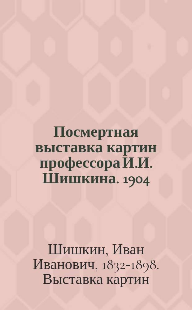 Посмертная выставка картин профессора И.И. Шишкина. 1904
