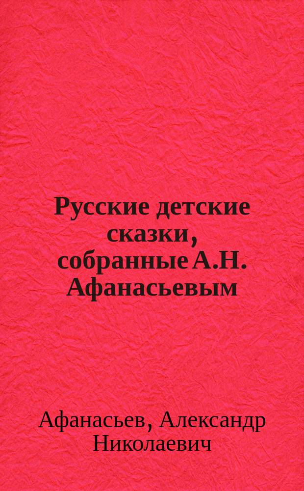 Русские детские сказки, собранные А.Н. Афанасьевым