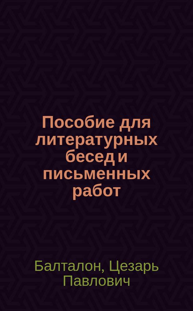 Пособие для литературных бесед и письменных работ : Вопросы для изучения произведений Пушкина, Лермонтова, Грибоедова, Гоголя, Гончарова, Тургенева, гр. Л.Н. Толстого, Островского, гр. А.К. Толстого, Достовского, Чехова, Короленко, Гомера, Софокла, Шекспира, Сервантеса, Мольера, Гете