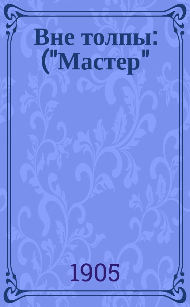 Вне толпы : ("Мастер") : Комедия в 3 д. Г. Бара: "Der Meister"