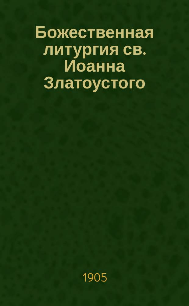 Божественная литургия св. Иоанна Златоустого : Опыт общедоступ. изъясн