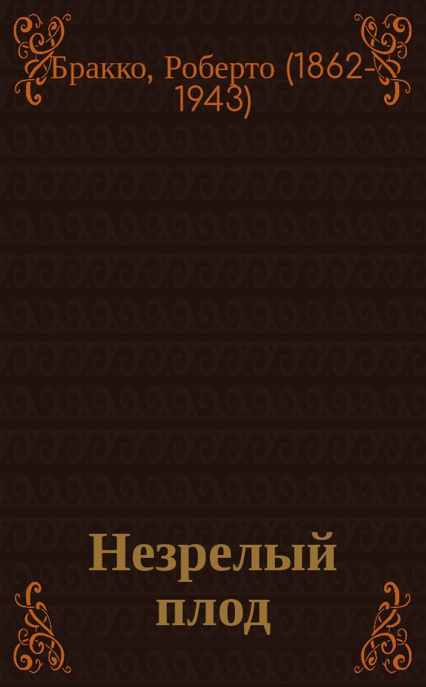Незрелый плод = (H. Frutto Acerbo) : Комедия в 3 д