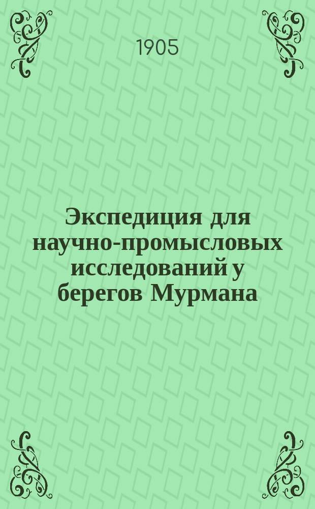 ... Экспедиция для научно-промысловых исследований у берегов Мурмана : Крат. очерк ее деятельности в течение 1898-1904 гг