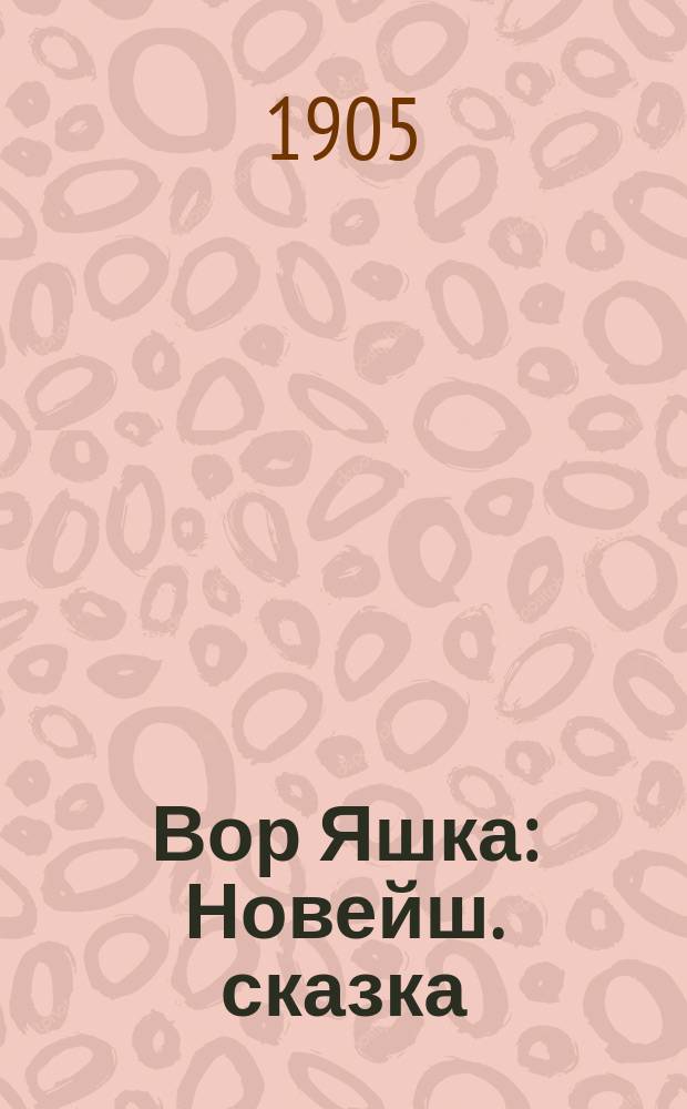 Вор Яшка : Новейш. сказка