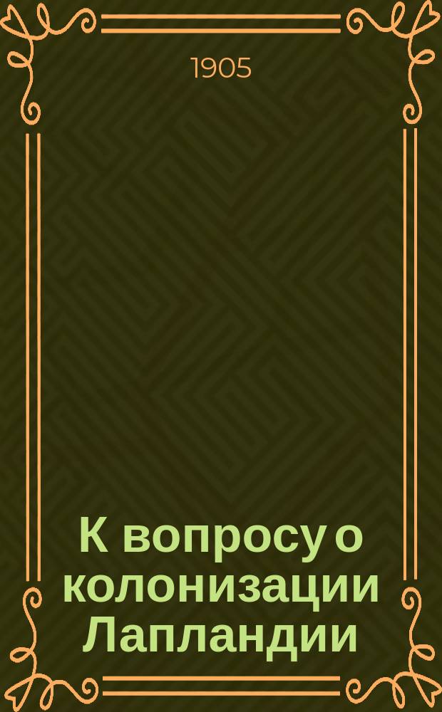 К вопросу о колонизации Лапландии : доклад Г.Ф. Гебеля : читан в общем собрании Общества судоходства 11-IV 1905 г.