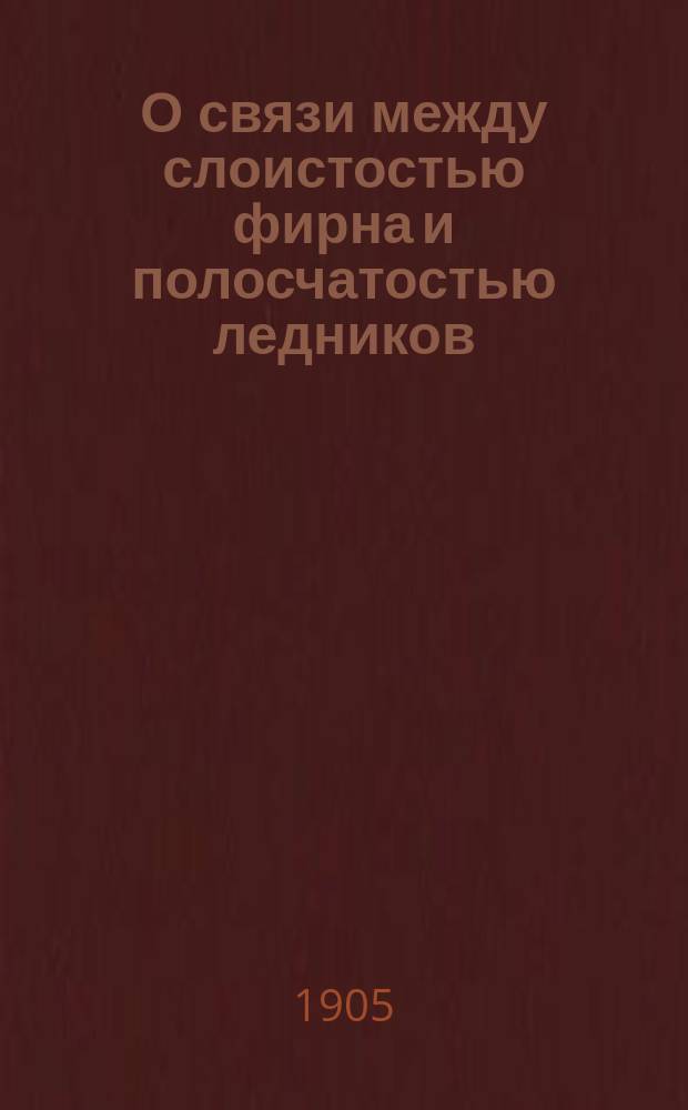 О связи между слоистостью фирна и полосчатостью ледников : Пер. А.П. Герасимова (с сокр.) ст. Hanns Hess (aus Anshach) "Zusammenhang swishen Schichtung und Bänderung in den Gletschern" из Neues lahrbuch Für Mineralogie etc., 1902, Heft 1