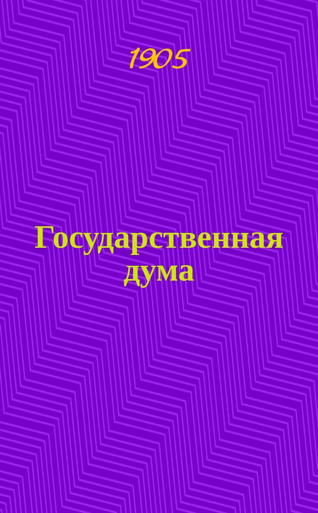 Государственная дума : Законы 6 авг. 1905 г.: Учреждение Гос. думы. Положение о выборах в Гос. думу. Указ правительствующему сенату