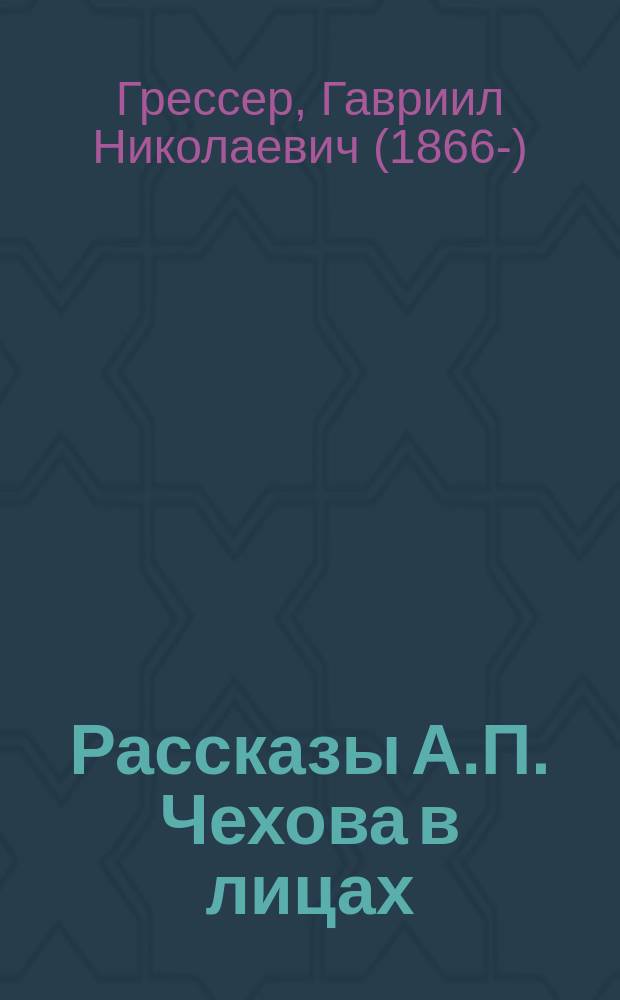 Рассказы А.П. Чехова в лицах; "Миниатюры" в семи карт.: Приспособлены для сцены Г.Н. Грессер. 1, Злоумышленник. 2, Последняя могиканша. 3, Хирургия. 4, Егерь. 5, Длинный язык. 6, Унтер Пришибеев. 7, Хороший конец