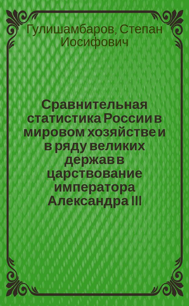 Сравнительная статистика России в мировом хозяйстве и в ряду великих держав в царствование императора Александра III. 1881-1894 гг.