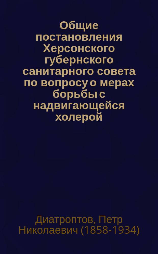 Общие постановления Херсонского губернского санитарного совета по вопросу о мерах борьбы с надвигающейся холерой