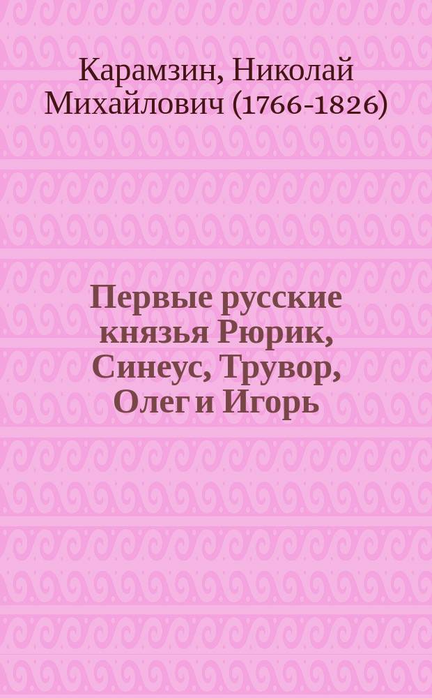 ...Первые русские князья Рюрик, Синеус, Трувор, Олег и Игорь