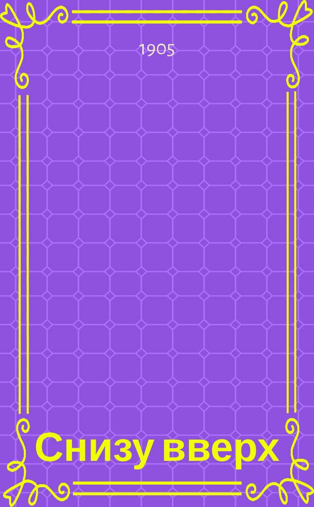 ... Снизу вверх : (История одного рабочего)