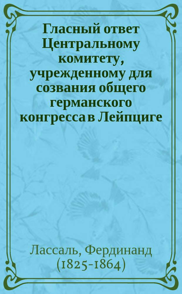 ... Гласный ответ Центральному комитету, учрежденному для созвания общего германского конгресса в Лейпциге : Пер. с нем