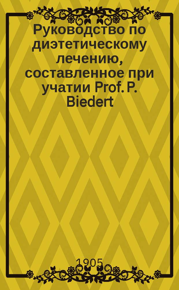 Руководство по диэтетическому лечению, составленное при учатии Prof. P. Biedert (Hagenau), Dr. I. Boas (Berlin), Dr. P. Dettweiler (Falkenstein) [и др.]
