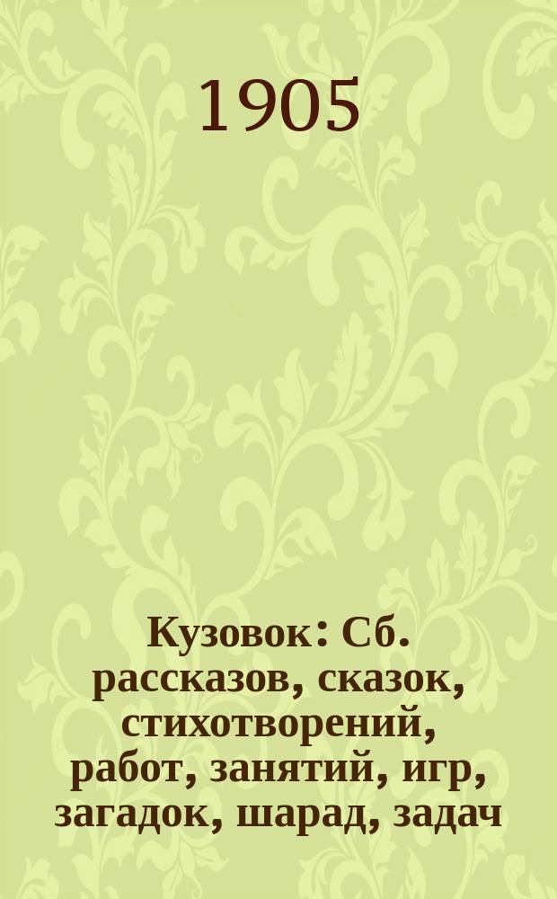 Кузовок : Сб. рассказов, сказок, стихотворений, работ, занятий, игр, загадок, шарад, задач, песен и т. п. : Для детей мл. возраста