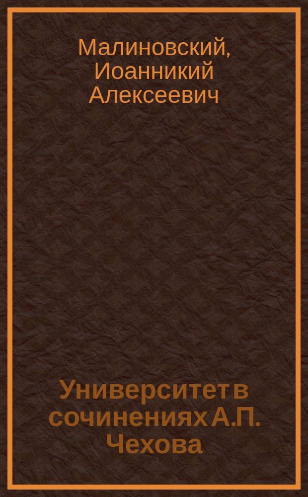Университет в сочинениях А.П. Чехова : (Лекция, чит. студентам 1 курса юрид. фак. Том. ун-та 7 сент. 1904 г.)