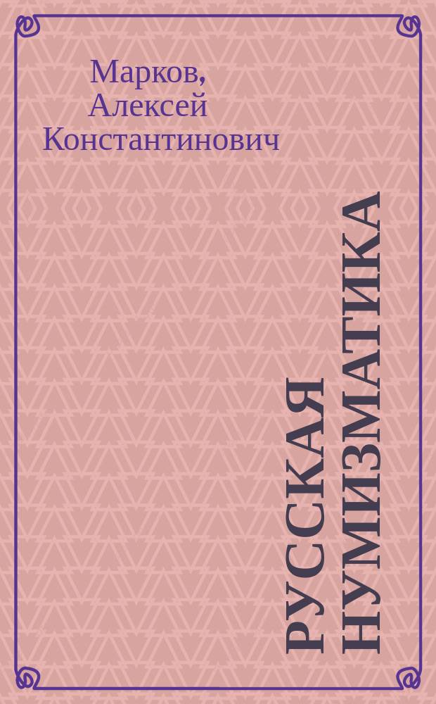 Русская нумизматика : Конспект лекций А.К. Маркова, чит. в С.-Петерб. археол. ин-те