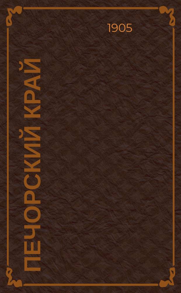 Печорский край : очерки природы и быта. Население, культура, пром-сть