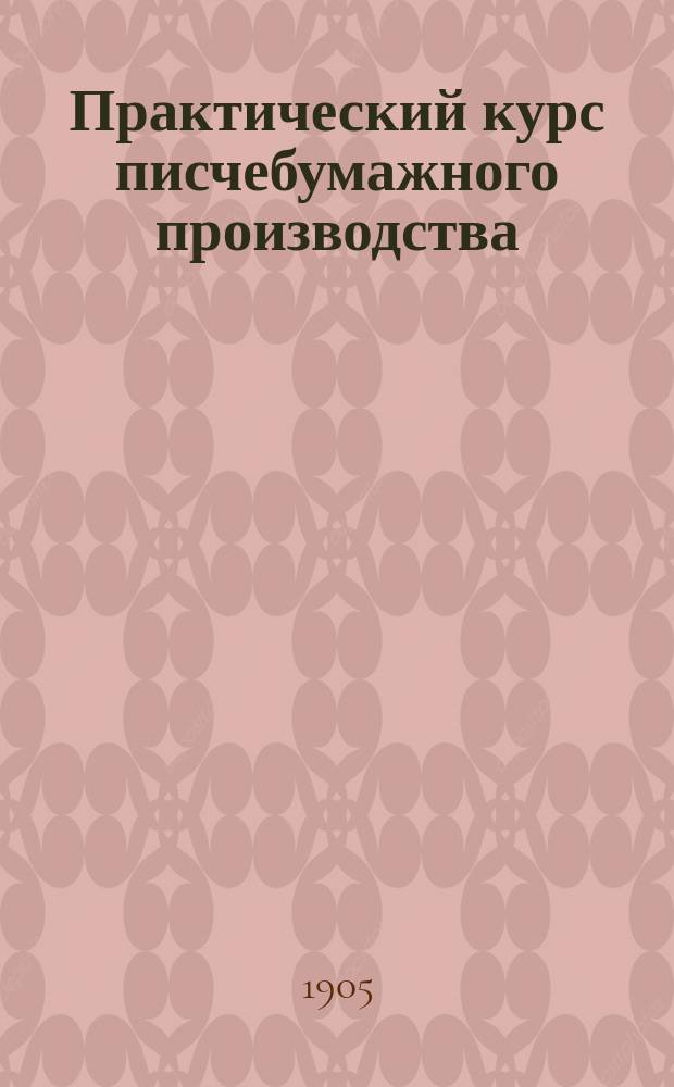 Практический курс писчебумажного производства : Пр-во бумаги печат., писчей, оберточ. цвет. и др. Пр-во мех. и хим. древес. массы. Пр-во солом. и др. бумаж. масс из раз. суррогатов тряпья. Пр-во картона. Материалы к проектированию бумаж. з-дов. Образцы раз. бумаг, белых и цв., бумаж. масс и картонов