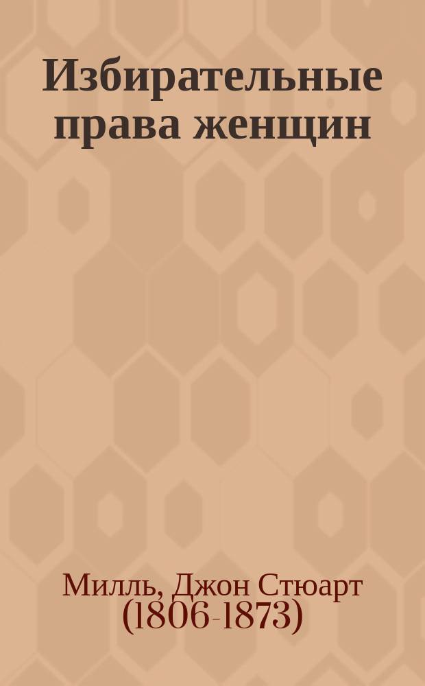 Избирательные права женщин : Речь... о признании за женщинами избират. прав, произнес. в Палате общин 20 мая 1867 г.