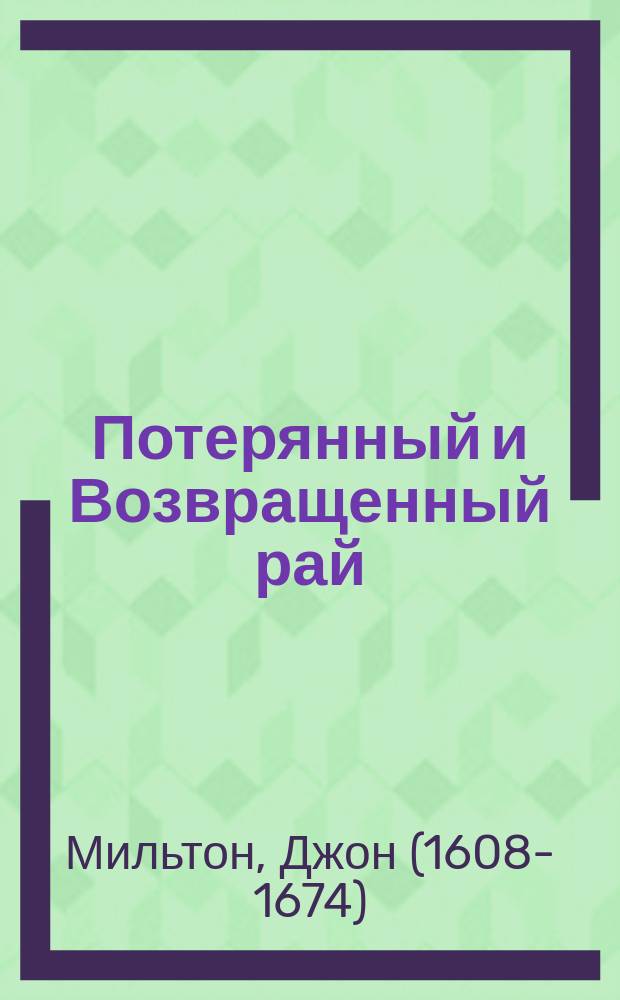 Потерянный и Возвращенный рай : Поэма Джона Мильтона, со ст. переводчика о жизни и произведениях авт