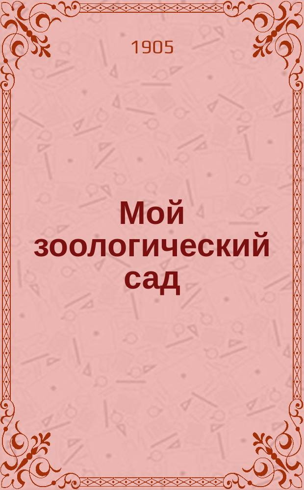 ... Мой зоологический сад : Очерки