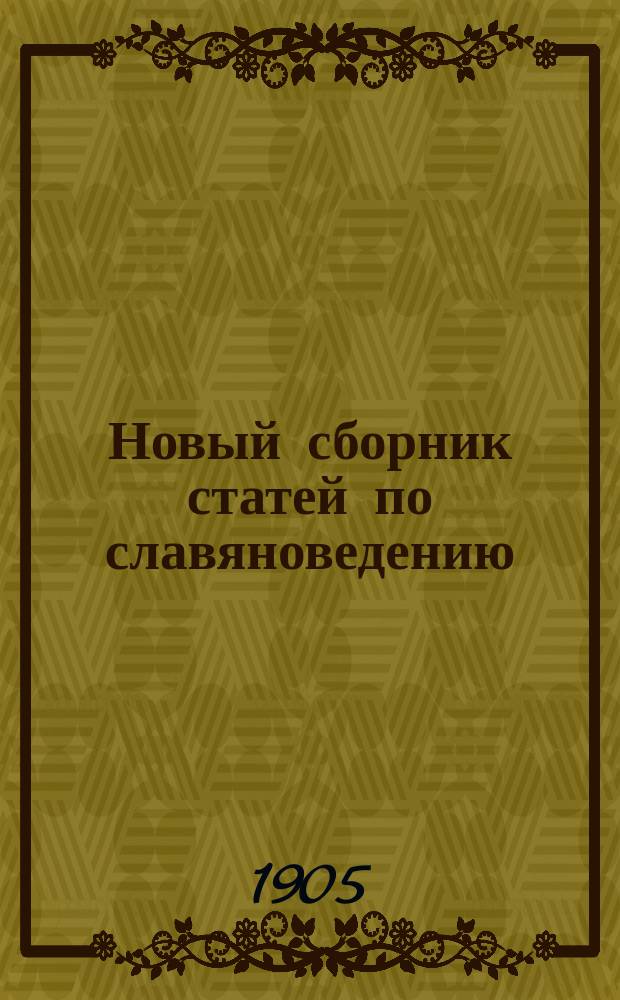 Новый сборник статей по славяноведению : Сост. и изд. учениками В.И. Ламанского, при участии их учеников, по случаю 50-летия его учено-лит. деятельности