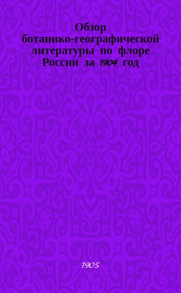 Обзор ботанико-географической литературы по флоре России за 1904 год