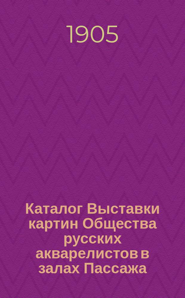 Каталог Выставки картин Общества русских акварелистов в залах Пассажа : 1905