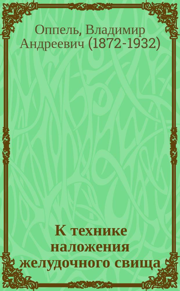 ... К технике наложения желудочного свища : Сообщено в Рус. хирург. о-ве Пирогова 6/4 1905 г