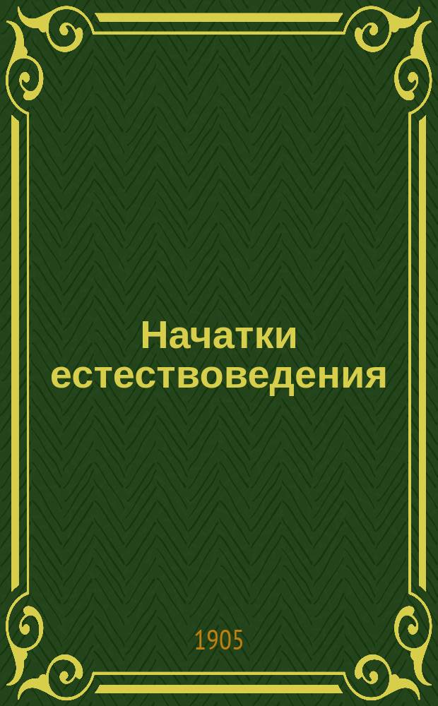 Начатки естествоведения : Для мл. кл. среднеучеб. заведений и гор. по Положению 1872 г. уч-щ. Ч. 1-