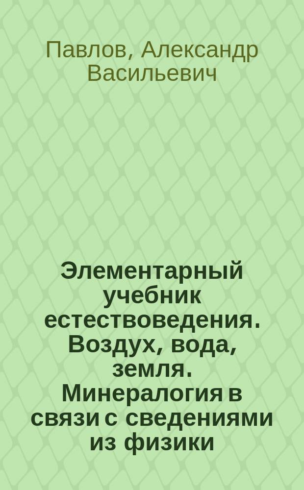 Элементарный учебник естествоведения. Воздух, вода, земля. Минералогия в связи с сведениями из физики, химии и геологии