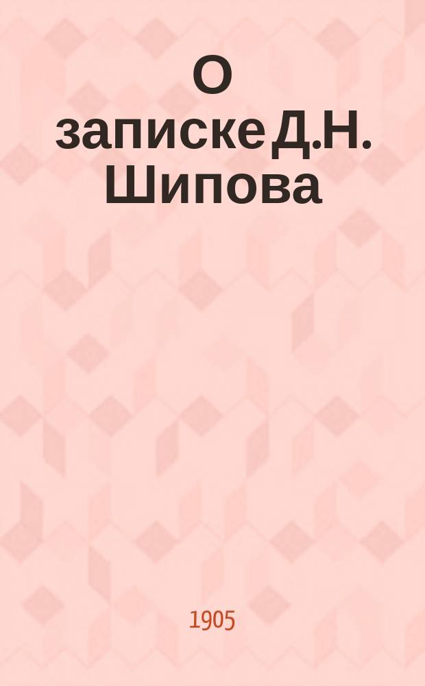 О записке Д.Н. Шипова : К мнению меньшинства частного совещания зем. деятелей 6-8 нояб. 1904 г.
