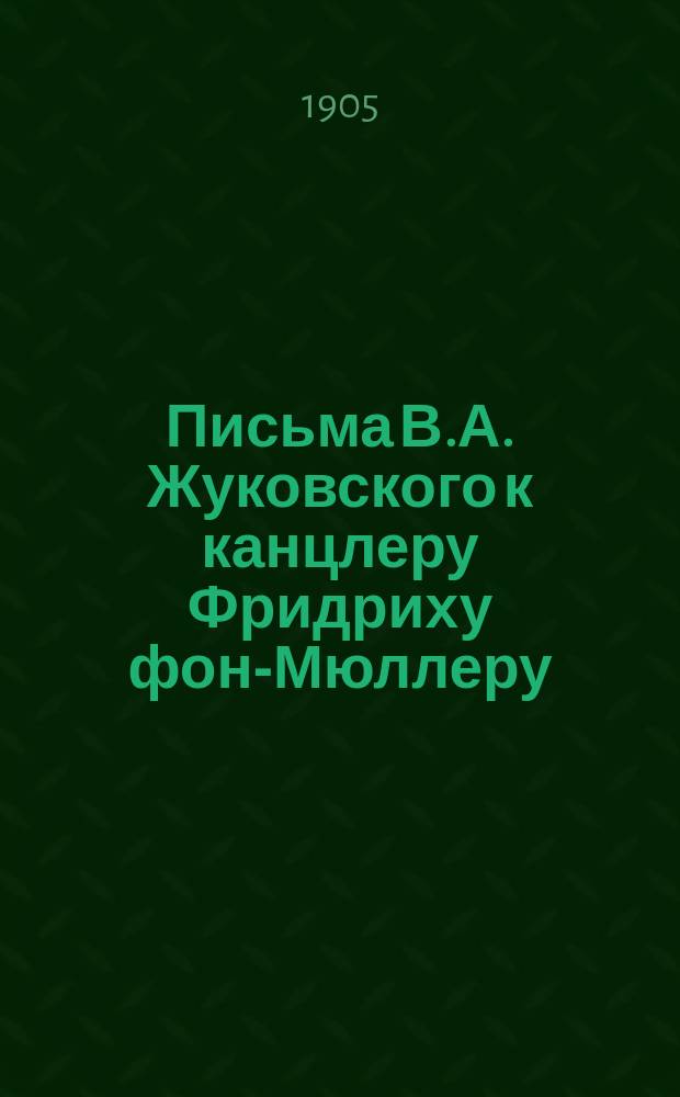 Письма В.А. Жуковского к канцлеру Фридриху фон-Мюллеру : Исследование