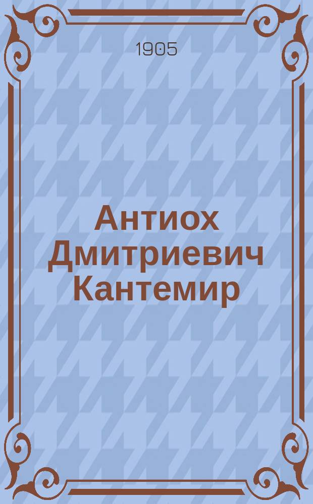Антиох Дмитриевич Кантемир : Его жизнь и соч. : Сб. ист.-лит. ст