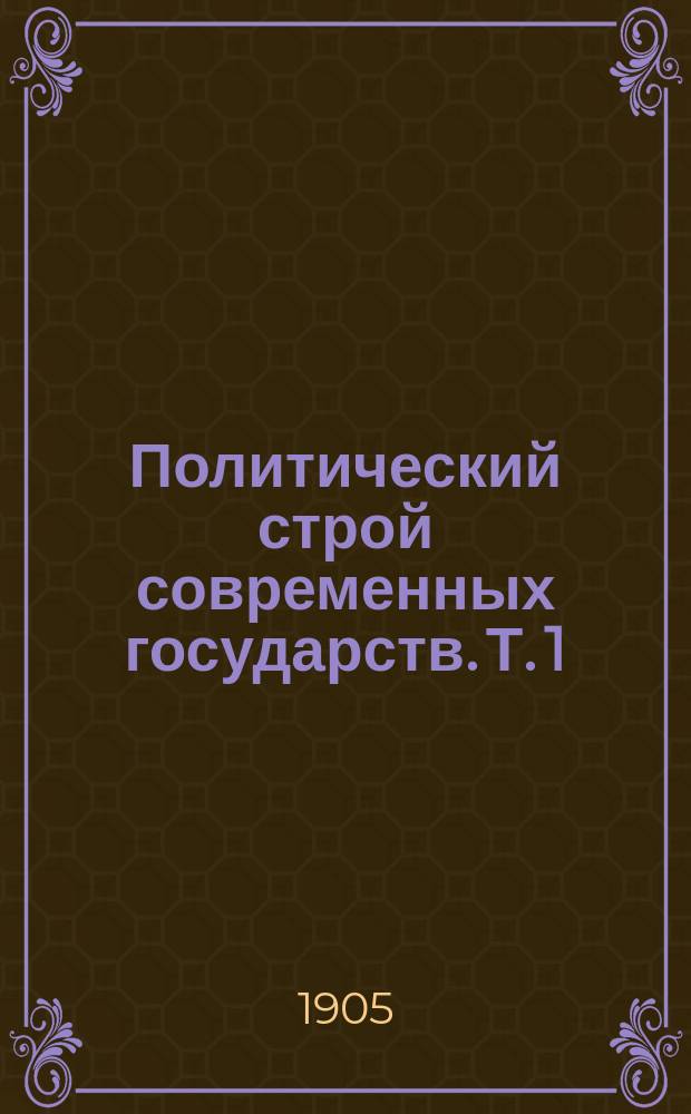 Политический строй современных государств. Т. 1 : Сборник статей П.Г. Виноградова, В.М. Гессена, М.М. Ковалевского, Н.Е. Кудрина, П.Н. Милюкова и М.А. Рейснера