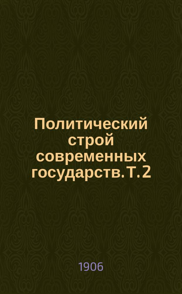 Политический строй современных государств. Т. 2 : Сборник статей В.В. Водовозова, Б.П. Вышеславцева, Дионео, Г.Б. Иоллоса, М.М. Ковалевского, Ф.Ф. Кокошкина, Л. Мехелина и Д.И. Шрейдера