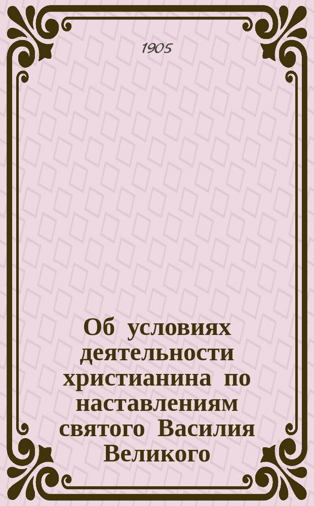 Об условиях деятельности христианина по наставлениям святого Василия Великого : Речь в общ. собр. С. Петерб. братства пресвятой Богородицы д-ра церк. истории С.Г. Рункевича