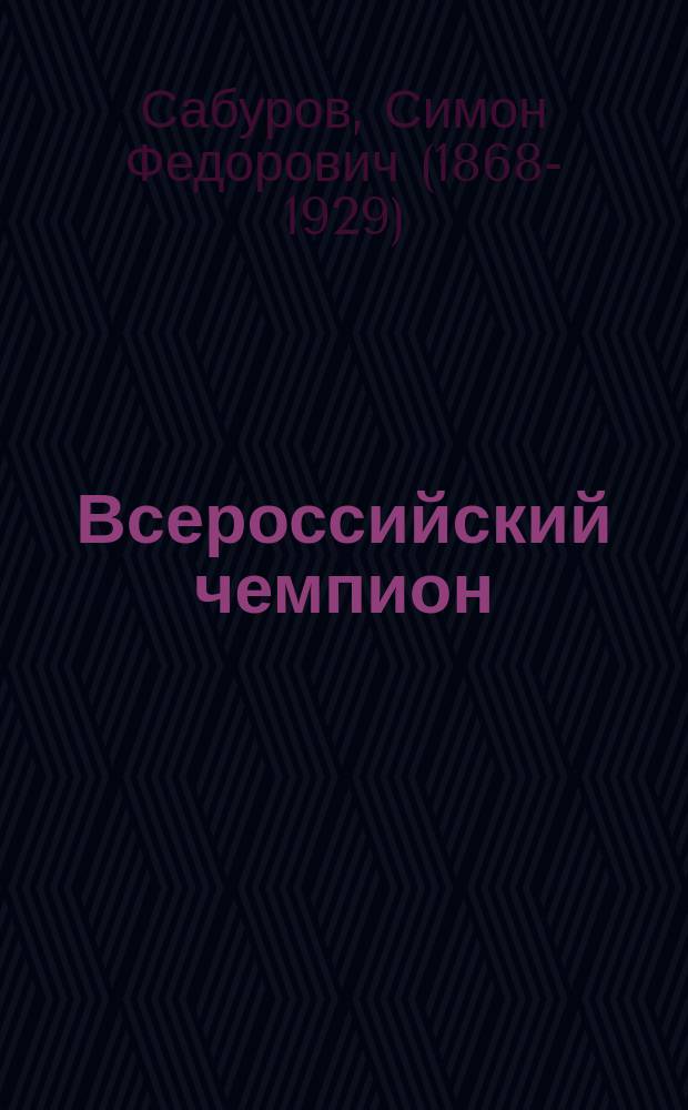 ... Всероссийский чемпион : Комедия-шутка в 3 д. С.Ф. Сабурова