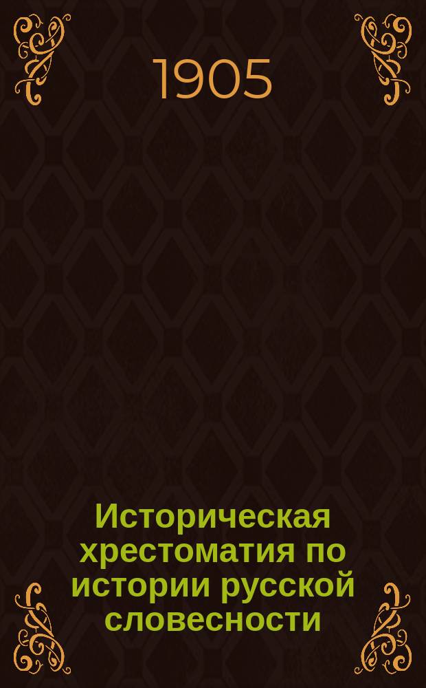 Историческая хрестоматия по истории русской словесности : В 3 т. : Применительно к новым программам средне-учеб. заведений М-ва нар. прос. (муж. гимназии, реальные училища, жен. гимназии)
