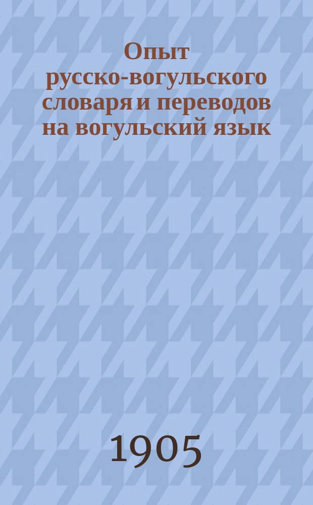 Опыт русско-вогульского словаря и переводов на вогульский язык