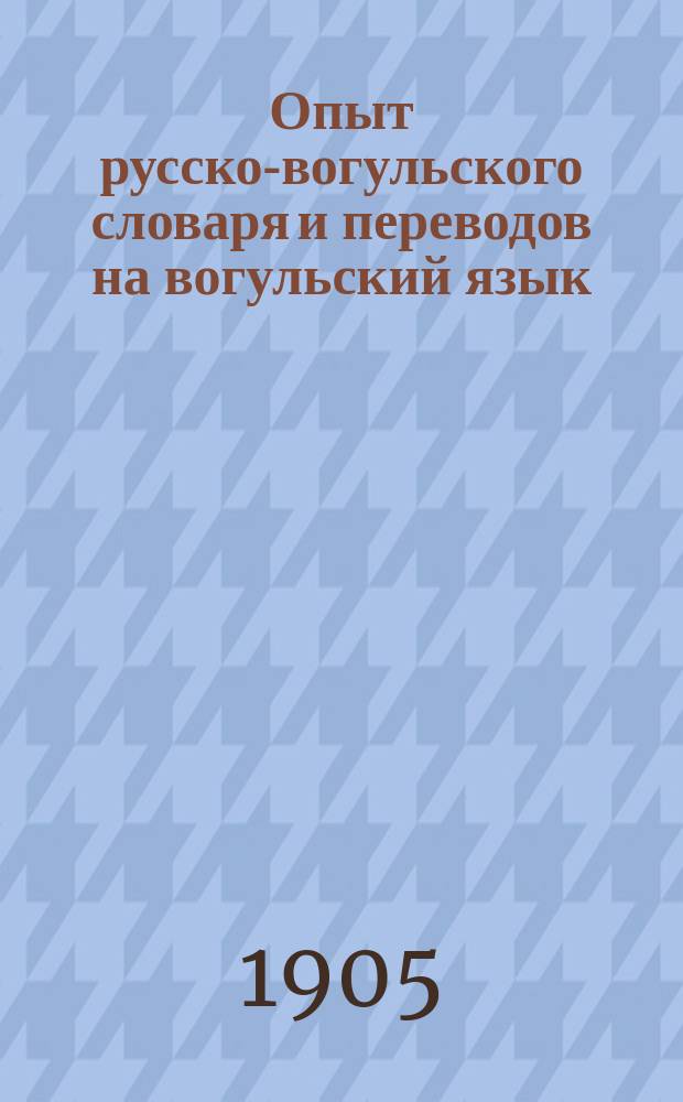 Опыт русско-вогульского словаря и переводов на вогульский язык
