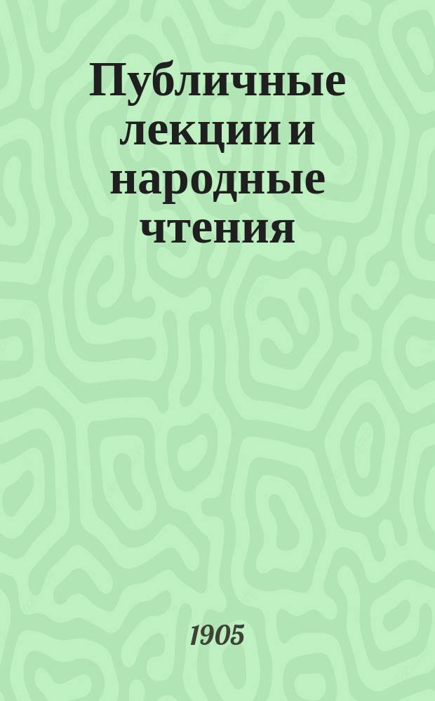 Публичные лекции и народные чтения : Сист. свод законов, распоряжений, правил, инструкций, уставов, справ. сведений и пр