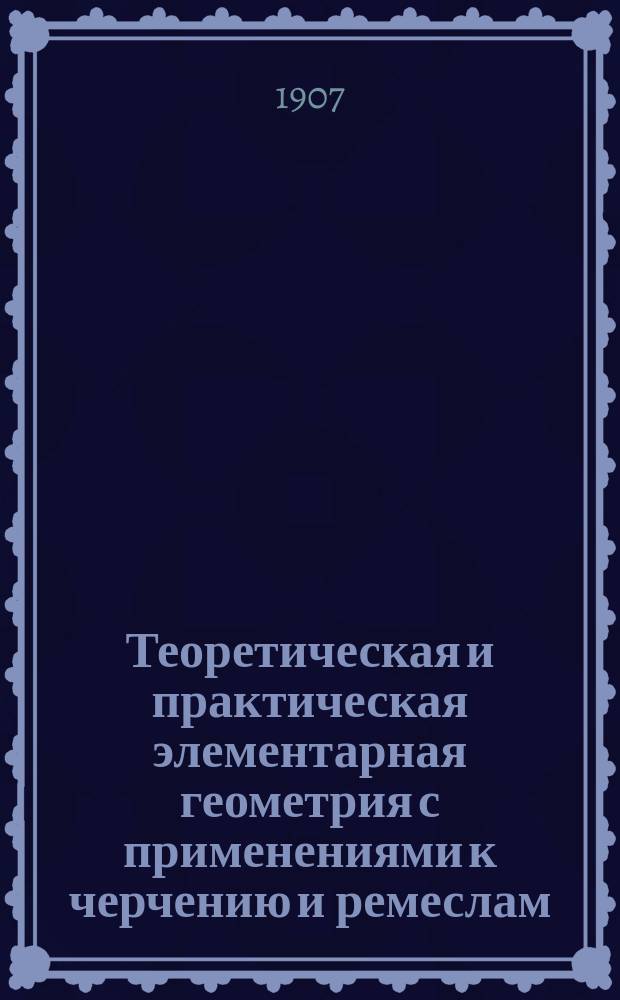 Теоретическая и практическая элементарная геометрия с применениями к черчению и ремеслам : С 550 задачами Для низших техн. ремесленных и гор. училищ. Ч. 1-2. Ч. 2 : Стереометрия
