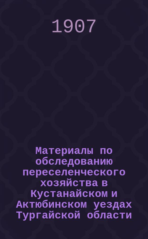 Материалы по обследованию переселенческого хозяйства в Кустанайском и Актюбинском уездах Тургайской области : Таблицы