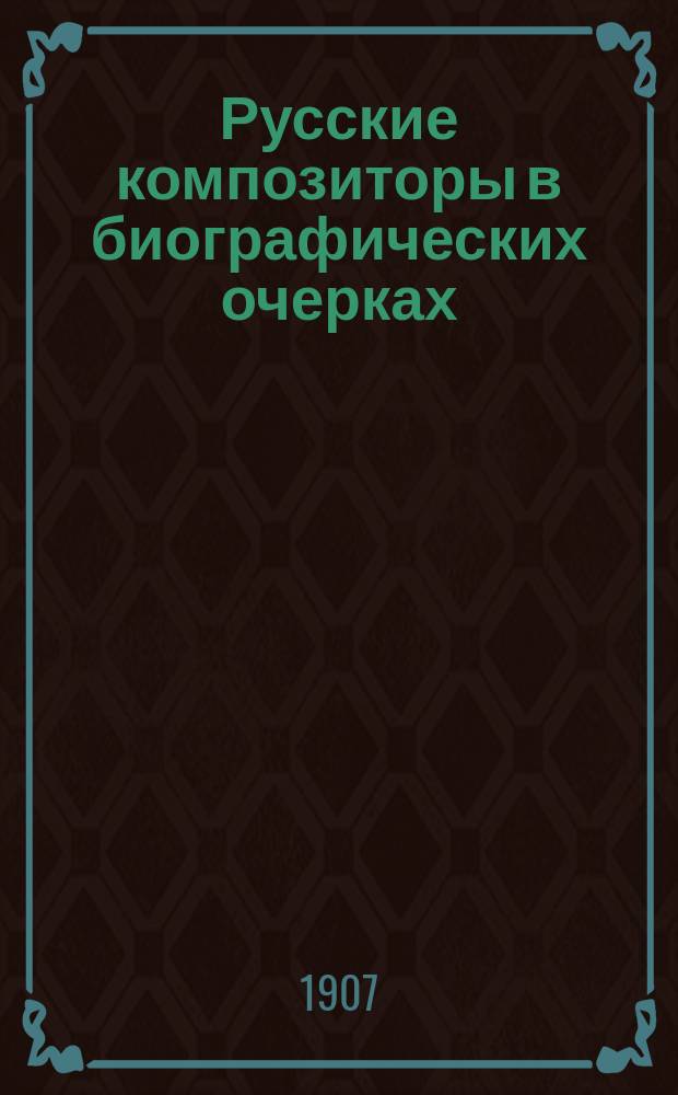 Русские композиторы в биографических очерках : Вып. 1-. Вып. 1 : М.И. Глинка ; А.Г. Рубинштейн ; П.И. Чайковский