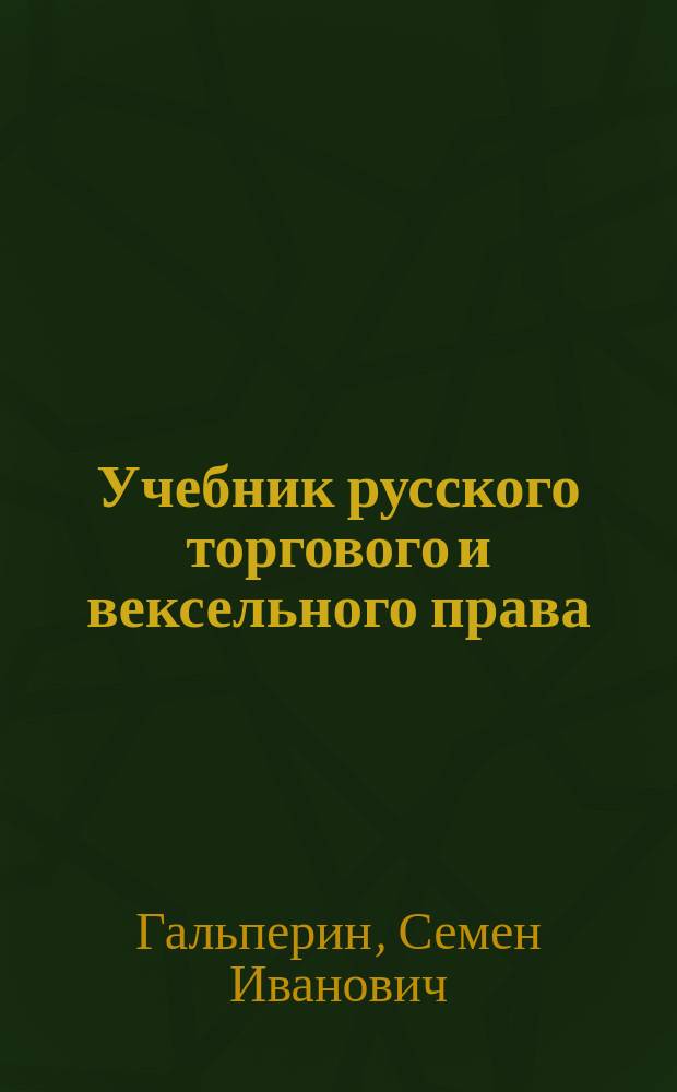 Учебник русского торгового и вексельного права : Для коммерч. уч-щ, торг. шк. и примен. к унив. требованиям. Вып. 1-2