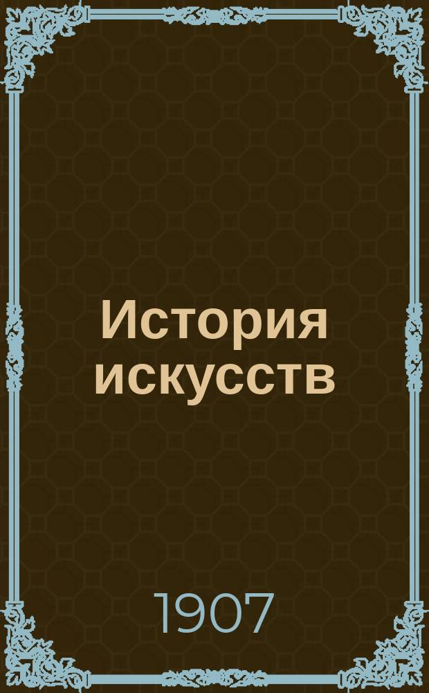 История искусств : (зодчество, живопись, ваяние). Т. 1 : Доисторический период. Египет. Передняя Азия. Эллада. Рим. Древнехристианская эпоха. Арабы. Зодчество на Западе