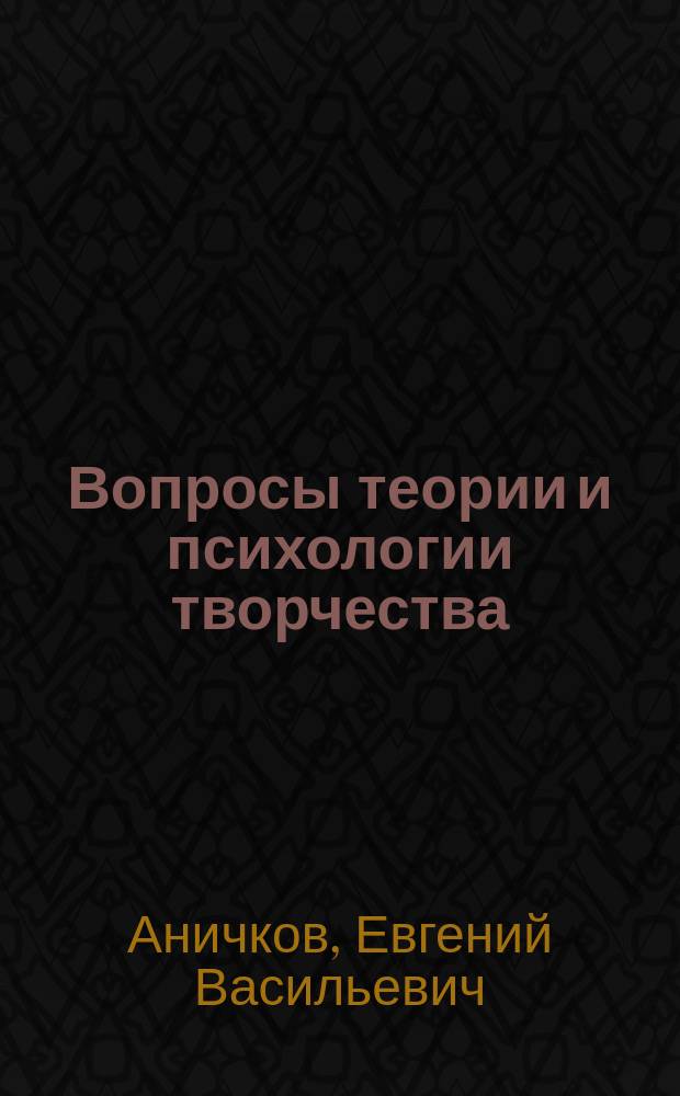 Вопросы теории и психологии творчества : (Пособие при изучении теории словесности в высш. и сред. учеб. заведениях). Т. 6. [Вып. 1] : История и теория эстетики. Теория искусства Канта в связи с его теорией науки