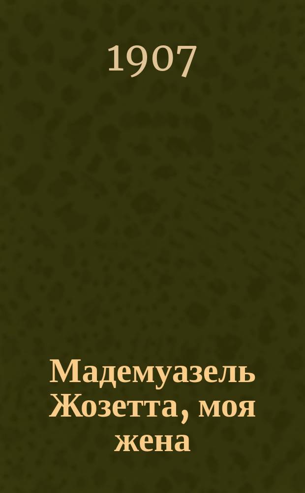 Мадемуазель Жозетта, моя жена : Комедия в 4 д. Поля Гаво и Роб. Шарвэ